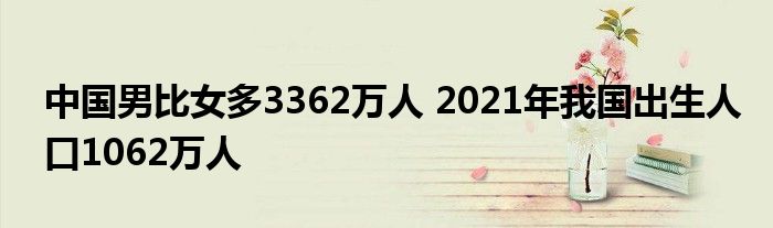 中國(guó)男比女多3362萬(wàn)人 2021年我國(guó)出生人口1062萬(wàn)人