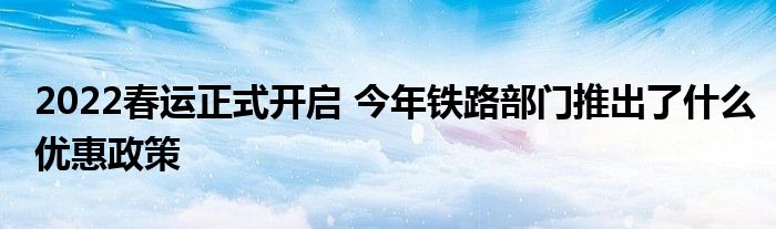 2022春運(yùn)正式開啟 今年鐵路部門推出了什么優(yōu)惠政策
