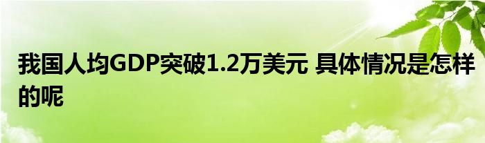 我國人均GDP突破1.2萬美元 具體情況是怎樣的呢
