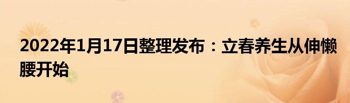 2022年1月17日整理發(fā)布：立春養(yǎng)生從伸懶腰開(kāi)始