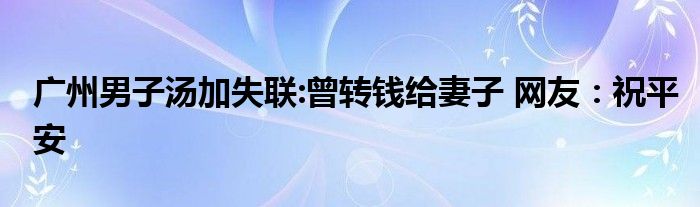 廣州男子湯加失聯(lián):曾轉(zhuǎn)錢給妻子 網(wǎng)友：祝平安