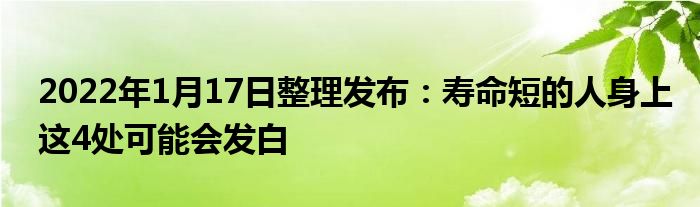 2022年1月17日整理發(fā)布：壽命短的人身上這4處可能會發(fā)白
