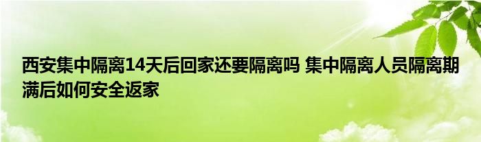 西安集中隔離14天后回家還要隔離嗎 集中隔離人員隔離期滿后如何安全返家