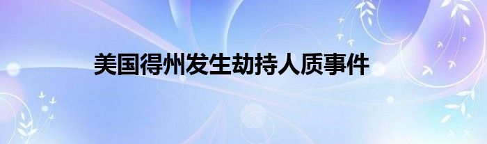 美國(guó)得州發(fā)生劫持人質(zhì)事件