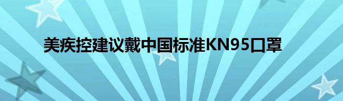 美疾控建議戴中國標(biāo)準(zhǔn)KN95口罩