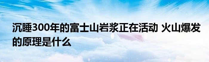 沉睡300年的富士山巖漿正在活動(dòng) 火山爆發(fā)的原理是什么