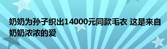 奶奶為孫子織出14000元同款毛衣 這是來(lái)自奶奶濃濃的愛(ài)