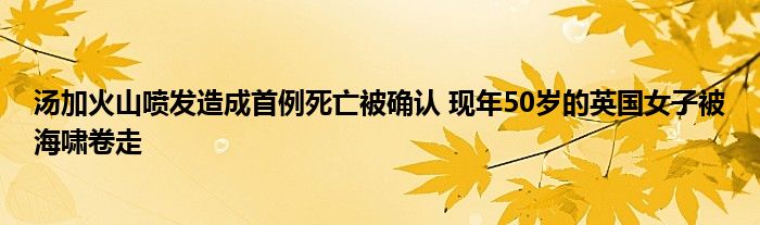 湯加火山噴發(fā)造成首例死亡被確認(rèn) 現(xiàn)年50歲的英國(guó)女子被海嘯卷走