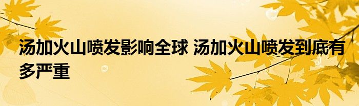 湯加火山噴發(fā)影響全球 湯加火山噴發(fā)到底有多嚴(yán)重