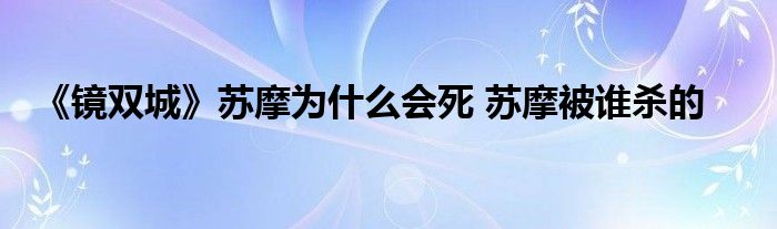 《鏡雙城》蘇摩為什么會(huì)死 蘇摩被誰殺的