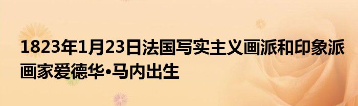1823年1月23日法國寫實主義畫派和印象派畫家愛德華·馬內(nèi)出生