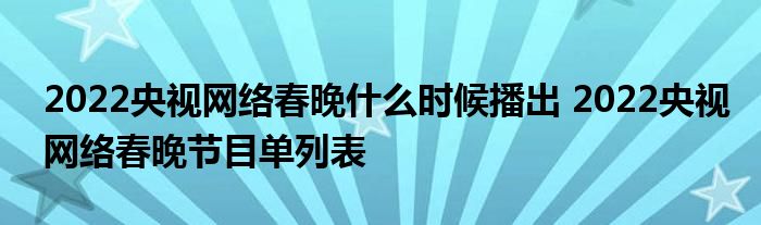 2022央視網(wǎng)絡(luò)春晚什么時(shí)候播出 2022央視網(wǎng)絡(luò)春晚節(jié)目單列表