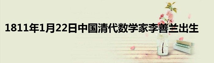 1811年1月22日中國清代數(shù)學家李善蘭出生