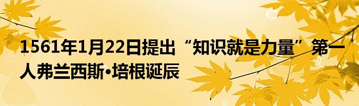 1561年1月22日提出“知識就是力量”第一人弗蘭西斯·培根誕辰