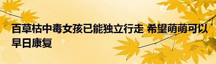 百草枯中毒女孩已能獨(dú)立行走 希望萌萌可以早日康復(fù)