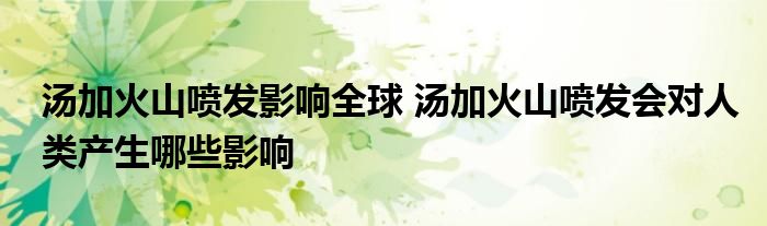 湯加火山噴發(fā)影響全球 湯加火山噴發(fā)會對人類產(chǎn)生哪些影響