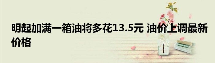 明起加滿一箱油將多花13.5元 油價上調最新價格