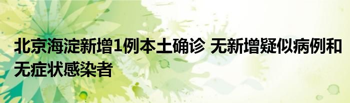 北京海淀新增1例本土確診 無新增疑似病例和無癥狀感染者