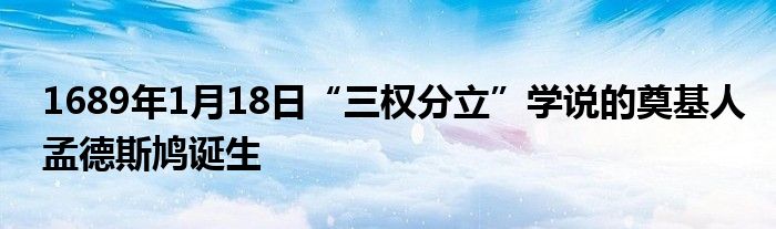 1689年1月18日“三權(quán)分立”學(xué)說的奠基人孟德斯鳩誕生