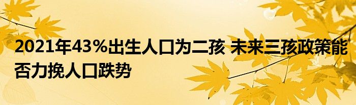 2021年43%出生人口為二孩 未來三孩政策能否力挽人口跌勢