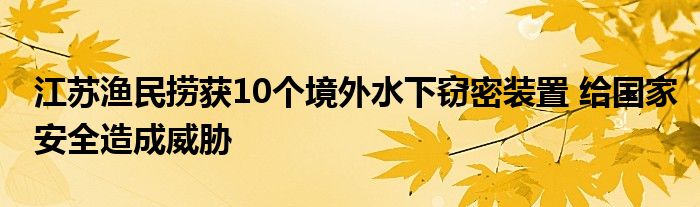 江蘇漁民撈獲10個(gè)境外水下竊密裝置 給國(guó)家安全造成威脅