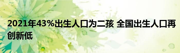 2021年43%出生人口為二孩 全國出生人口再創(chuàng)新低
