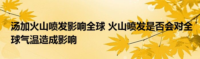 湯加火山噴發(fā)影響全球 火山噴發(fā)是否會(huì)對(duì)全球氣溫造成影響