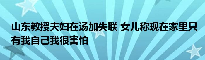山東教授夫婦在湯加失聯(lián) 女兒稱現(xiàn)在家里只有我自己我很害怕