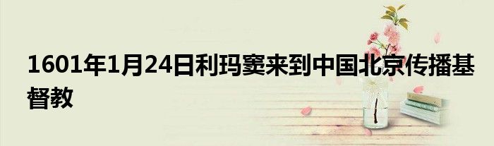 1601年1月24日利瑪竇來到中國(guó)北京傳播基督教