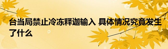 臺當局禁止冷凍釋迦輸入 具體情況究竟發(fā)生了什么