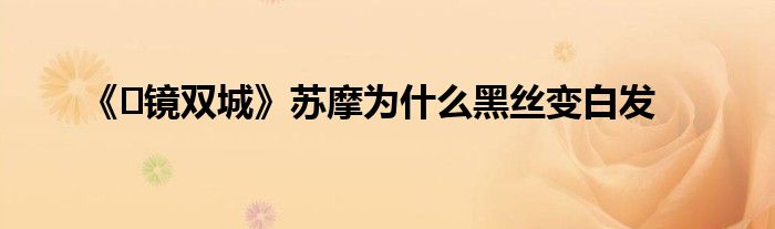 《?鏡雙城》蘇摩為什么黑絲變白發(fā)