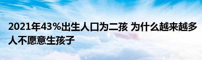 2021年43%出生人口為二孩 為什么越來(lái)越多人不愿意生孩子
