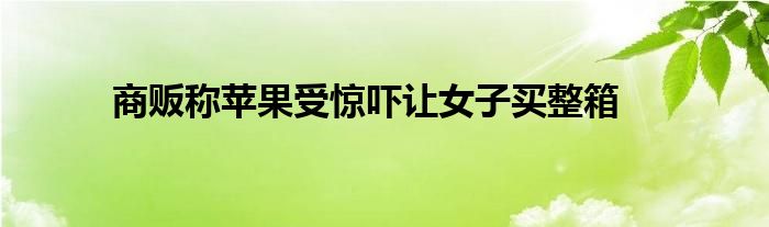 商販稱蘋果受驚嚇讓女子買整箱
