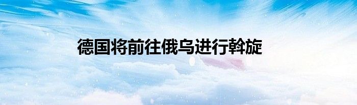 德國將前往俄烏進行斡旋