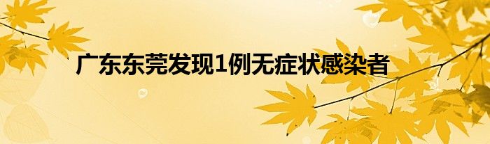 廣東東莞發(fā)現(xiàn)1例無癥狀感染者