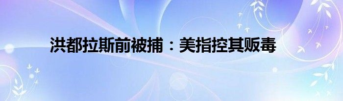洪都拉斯前被捕：美指控其販毒