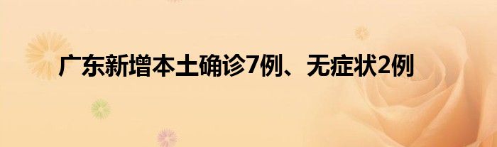 廣東新增本土確診7例、無癥狀2例