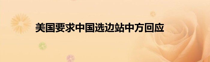 美國要求中國選邊站中方回應(yīng)