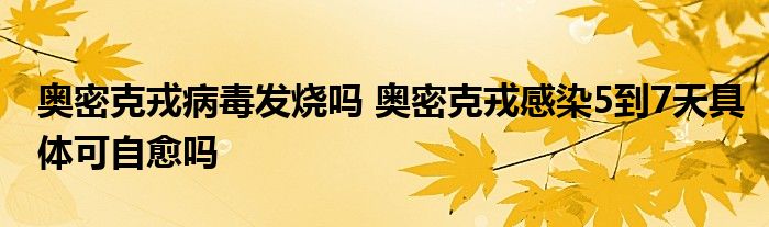 奧密克戎病毒發(fā)燒嗎 奧密克戎感染5到7天具體可自愈嗎