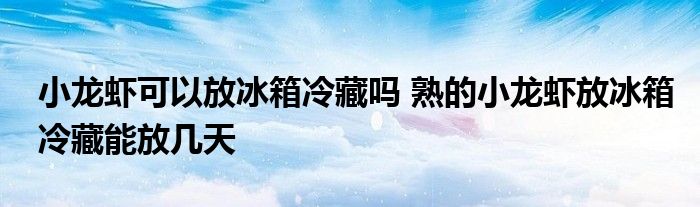 小龍蝦可以放冰箱冷藏嗎 熟的小龍蝦放冰箱冷藏能放幾天