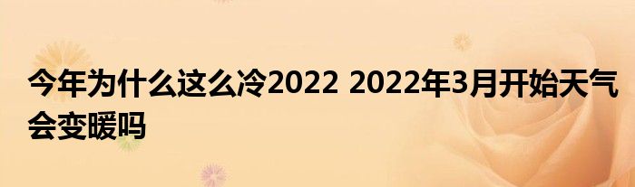 今年為什么這么冷2022 2022年3月開始天氣會(huì)變暖嗎