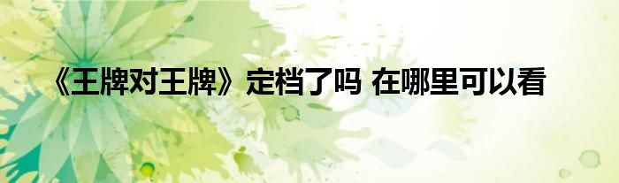 《王牌對王牌》定檔了嗎 在哪里可以看