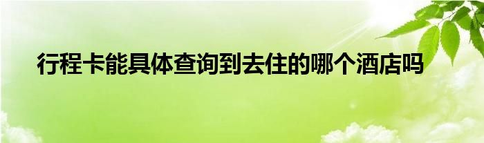 行程卡能具體查詢到去住的哪個酒店嗎