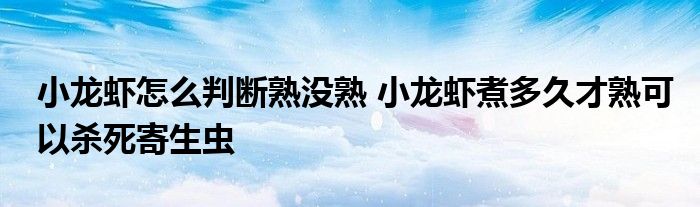 小龍蝦怎么判斷熟沒熟 小龍蝦煮多久才熟可以殺死寄生蟲