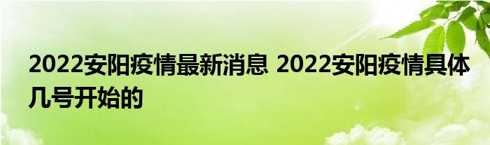 2022安陽疫情最新消息 2022安陽疫情具體幾號開始的