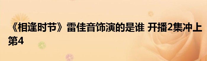 《相逢時節(jié)》雷佳音飾演的是誰 開播2集沖上第4