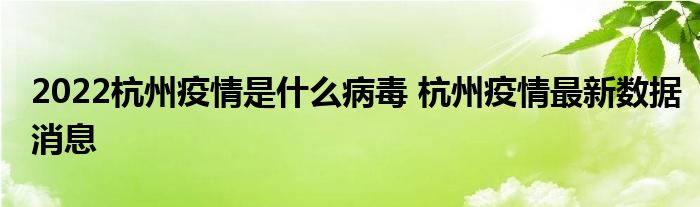 2022杭州疫情是什么病毒 杭州疫情最新數(shù)據(jù)消息