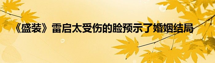 《盛裝》雷啟太受傷的臉預(yù)示了婚姻結(jié)局
