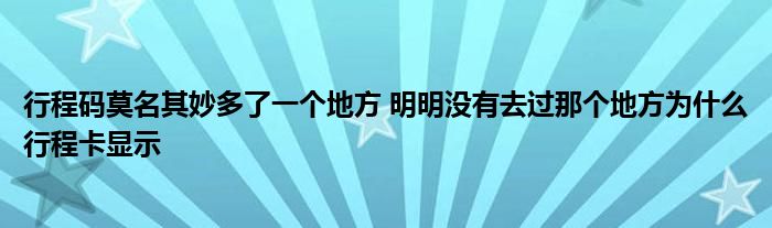 行程碼莫名其妙多了一個(gè)地方 明明沒(méi)有去過(guò)那個(gè)地方為什么行程卡顯示