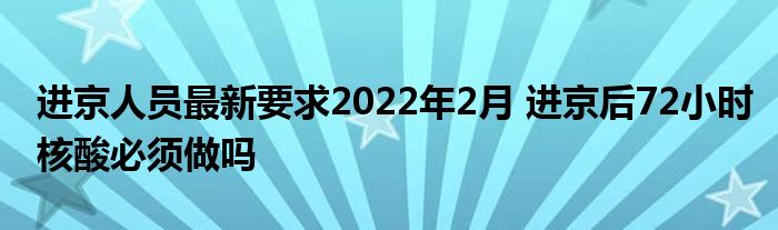 進京人員最新要求2022年2月 進京后72小時核酸必須做嗎
